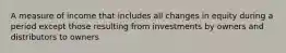 A measure of income that includes all changes in equity during a period except those resulting from investments by owners and distributors to owners