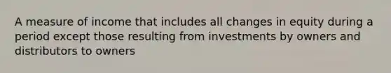 A measure of income that includes all changes in equity during a period except those resulting from investments by owners and distributors to owners