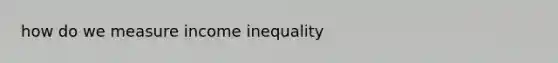 how do we measure income inequality