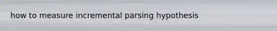 how to measure incremental parsing hypothesis