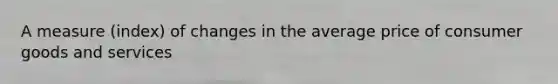 A measure (index) of changes in the average price of consumer goods and services