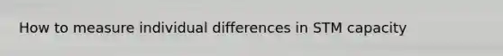 How to measure individual differences in STM capacity