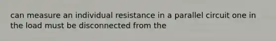 can measure an individual resistance in a parallel circuit one in the load must be disconnected from the