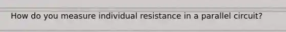 How do you measure individual resistance in a parallel circuit?