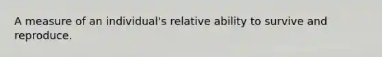 A measure of an individual's relative ability to survive and reproduce.