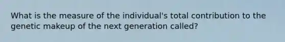 What is the measure of the individual's total contribution to the genetic makeup of the next generation called?