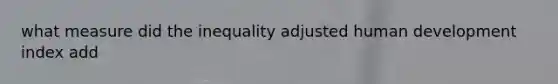 what measure did the inequality adjusted human development index add