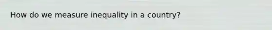 How do we measure inequality in a country?
