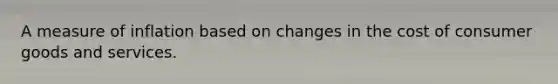 A measure of inflation based on changes in the cost of consumer goods and services.