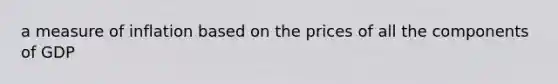 a measure of inflation based on the prices of all the components of GDP