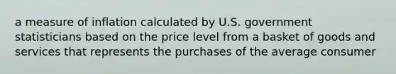 a measure of inflation calculated by U.S. government statisticians based on the price level from a basket of goods and services that represents the purchases of the average consumer