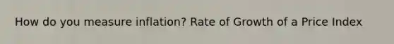 How do you measure inflation? Rate of Growth of a Price Index