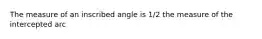 The measure of an inscribed angle is 1/2 the measure of the intercepted arc