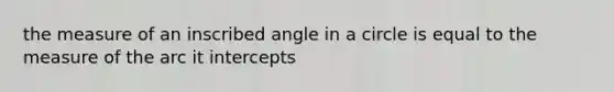 the measure of an inscribed angle in a circle is equal to the measure of the arc it intercepts