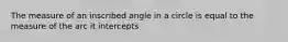 The measure of an inscribed angle in a circle is equal to the measure of the arc it intercepts