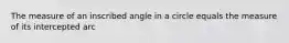 The measure of an inscribed angle in a circle equals the measure of its intercepted arc