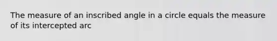 The measure of an inscribed angle in a circle equals the measure of its intercepted arc