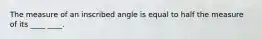 The measure of an inscribed angle is equal to half the measure of its ____ ____.