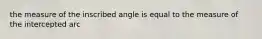 the measure of the inscribed angle is equal to the measure of the intercepted arc