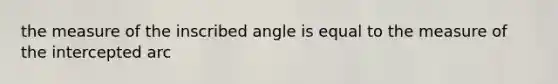 the measure of the inscribed angle is equal to the measure of the intercepted arc