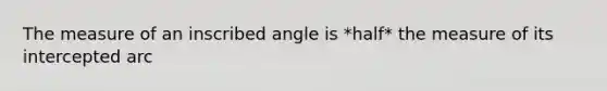 The measure of an inscribed angle is *half* the measure of its intercepted arc