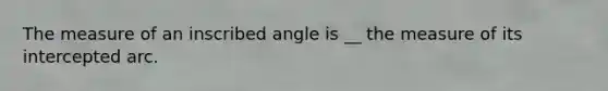 The measure of an inscribed angle is __ the measure of its intercepted arc.