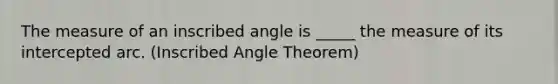 The measure of an inscribed angle is _____ the measure of its intercepted arc. (Inscribed Angle Theorem)