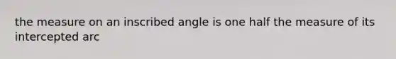 the measure on an inscribed angle is one half the measure of its intercepted arc