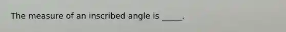 The measure of an inscribed angle is _____.