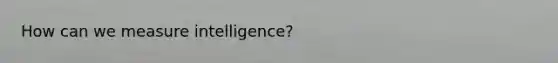 How can we measure intelligence?