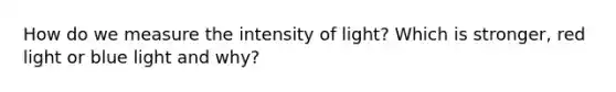 How do we measure the intensity of light? Which is stronger, red light or blue light and why?