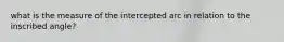 what is the measure of the intercepted arc in relation to the inscribed angle?