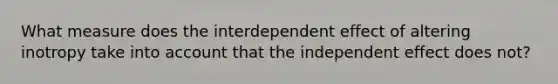 What measure does the interdependent effect of altering inotropy take into account that the independent effect does not?