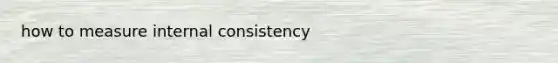 how to measure internal consistency