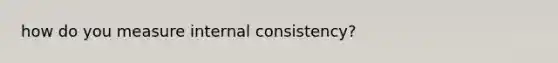 how do you measure internal consistency?