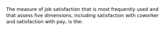 The measure of job satisfaction that is most frequently used and that assess five dimensions, including satisfaction with coworker and satisfaction with pay, is the: