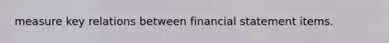 measure key relations between financial statement items.