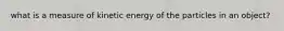 what is a measure of kinetic energy of the particles in an object?