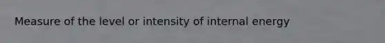 Measure of the level or intensity of internal energy