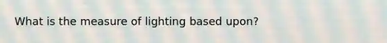 What is the measure of lighting based upon?