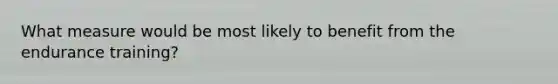 What measure would be most likely to benefit from the endurance training?
