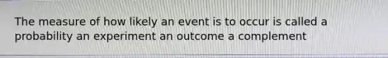 The measure of how likely an event is to occur is called a probability an experiment an outcome a complement