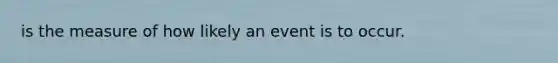 is the measure of how likely an event is to occur.