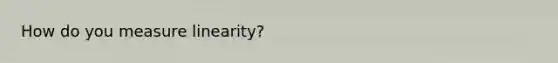 How do you measure linearity?