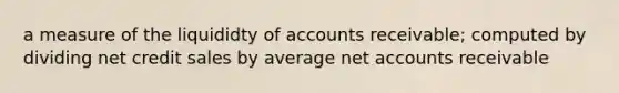 a measure of the liquididty of accounts receivable; computed by dividing net credit sales by average net accounts receivable