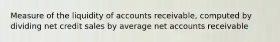 Measure of the liquidity of accounts receivable, computed by dividing net credit sales by average ne<a href='https://www.questionai.com/knowledge/k7x83BRk9p-t-accounts' class='anchor-knowledge'>t accounts</a> receivable