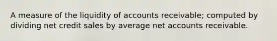 A measure of the liquidity of accounts receivable; computed by dividing net credit sales by average ne<a href='https://www.questionai.com/knowledge/k7x83BRk9p-t-accounts' class='anchor-knowledge'>t accounts</a> receivable.