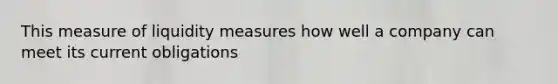 This measure of liquidity measures how well a company can meet its current obligations