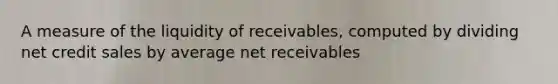 A measure of the liquidity of receivables, computed by dividing net credit sales by average net receivables