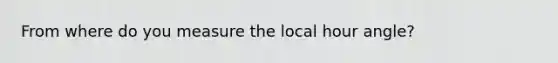 From where do you measure the local hour angle?